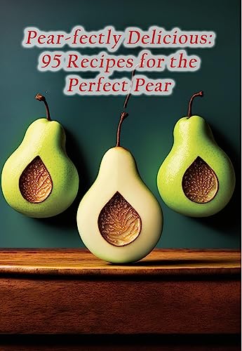 Pear-fectly Delicious: 95 Recipes for the Perfect Pear