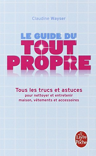 Le Guide du tout propre : Tous les trucs et astuces pour nettoyer et entretenir maison, vêtements et accessoires