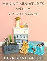 Making Miniatures With A Cricut Maker! B08QG4VY8Y Book Cover