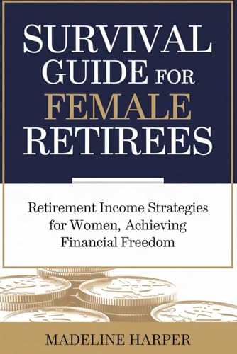 SURVIVAL GUIDE FOR FEMALE RETIREES: Retirement Income Strategies for Women, Achieving Financial Freedom