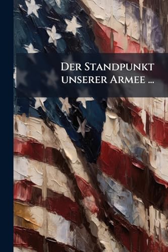 Der Standpunkt unserer Armee ...: Militairische Aufsätze mit einem politischen Vorwort von Hundt von Hafften (German Edition)
