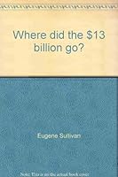 Where did the $13 billion go? 0139570845 Book Cover