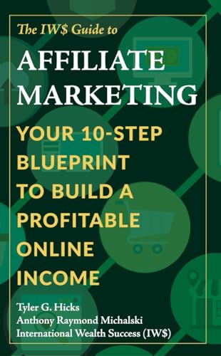 The IW$ Guide to Affiliate Marketing: Your 10-Step Blueprint to B...