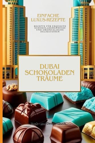 Dubai Chocotate: Inspiration des süßen Lebens!: Exquisite Rezepte...