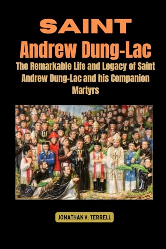 Saint Andrew Dung-Lac: The Remarkable Life and Legacy of Saint Andrew Dung-Lac and his Companion Martyrs