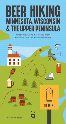 Beer Hiking Minnesota, Wisconsin & the Upper Peninsula: Great Hikes and Breweries from the Twin Cities to the Northwoods