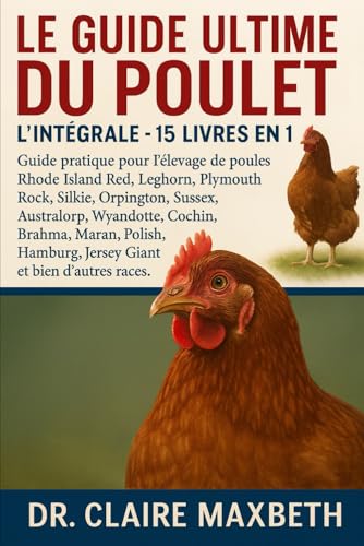 LE GUIDE ULTIME DU POULET : L'INTÉGRALE - 15 LIVRES EN 1: Guide pratique pour l'élevage de poules Rhode Island Red, Leghorn, Plymouth Rock, Silkie, ... Maran, Polish, Hamburg, Jersey Giant...