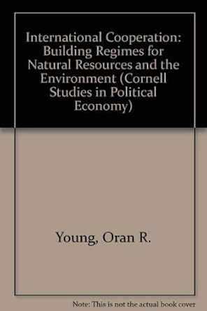 International Cooperation: Building Regimes for Natural Resources and the Environment (Cornell Studies in Political Economy)