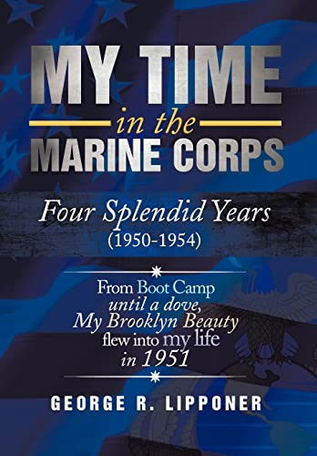 My Time in the Marine Corps: Four Splendid Years, 1950-1954 Four Proud Years When a Dove My Brooklyn Beauty, Flew Into My Life in 1951