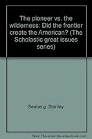 The pioneer vs. the wilderness: Did the frontier create the American? (The Scholastic great issues series) B0007F9JFU Book Cover