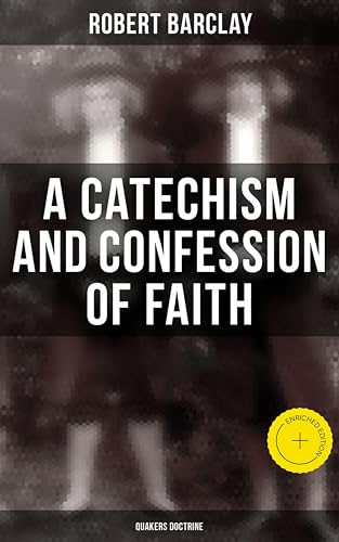 A Catechism and Confession of Faith: Quakers Doctrine: Enriched edition.