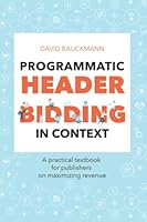 Programmatic Header Bidding in Context: A practical textbook for publishers on how to maximize revenue. 8011013890 Book Cover
