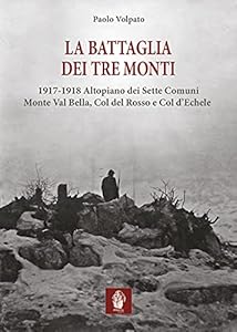 Vedi scheda su Amazon La battaglia dei tre monti. 1917-1918 Altopiano dei Sette Comuni, Monte Val Bella, Col del Rosso e Col d'Echele
