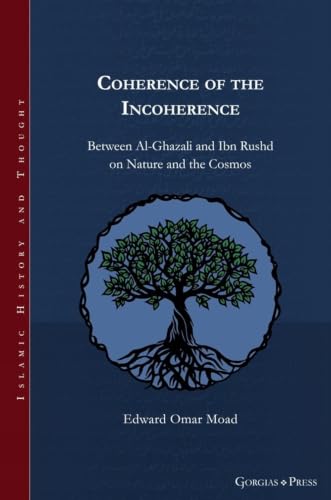 Coherence of the Incoherence: Between Al-Ghazali and Ibn Rushd on Nature and the Cosmos (Islamic History and Thought)