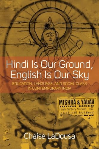 Hindi Is Our Ground, English Is Our Sky: Education, Language, and Social Class in Contemporary India