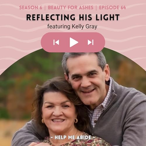 6.64 Beauty for Ashes: Kelly Gray | Reflecting His Light