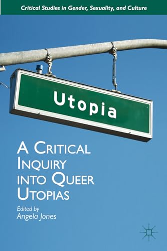 A Critical Inquiry into Queer Utopias (Critical Studies in Gender, Sexuality, and Culture)