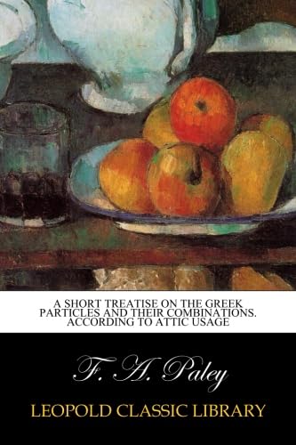 A short treatise on the Greek particles and their combinations. According to Attic usage