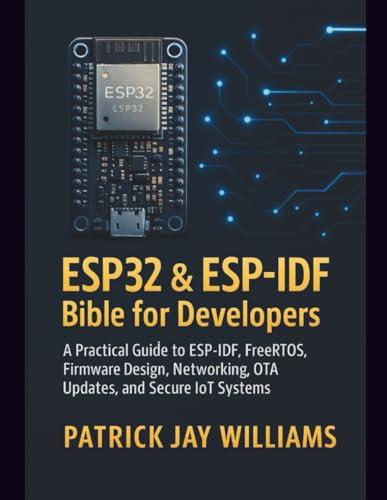 ESP32 & ESP-IDF Bible for Developers: A Practical Guide to ESP-IDF, FreeRTOS, Firmware Design, Networking, OTA Updates, and Secure IoT Systems