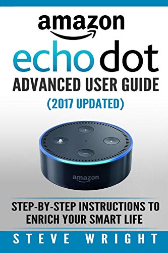 Amazon Echo Dot: Amazon Dot Advanced User Guide (2017 Updated): Step-by-Step Instructions to Enrich Amazon Echo Dot: Amazon Dot Advanced User Guide (2017 Updated): Step-by-Step Instructions to Enrich