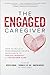 The Engaged Caregiver: How to Build a Performance-Driven Workforce to Reduce Burnout and Transform Care