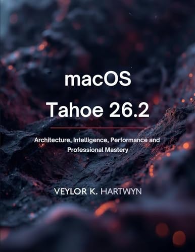 macOS Tahoe 26.2: Architecture, Intelligence, Performance and Professional Mastery (All about tech and programming for beginners and professionals Book 5)