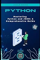 Mastering Python and JSON: A Comprehensive Guide: From Basics to Advanced Techniques: Parsing, Manipulating, and Creating JSON Data with Python (Micro Learning | Python) B0DDYBR5K4 Book Cover