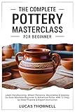 The Complete Pottery Masterclass for Beginner: Learn Handbuilding, Wheel Throwing, Decorating & Glazing-Go from Absolute Beginner to Advanced Potter with 12 Step-by-Step Projects & Expert Instruction