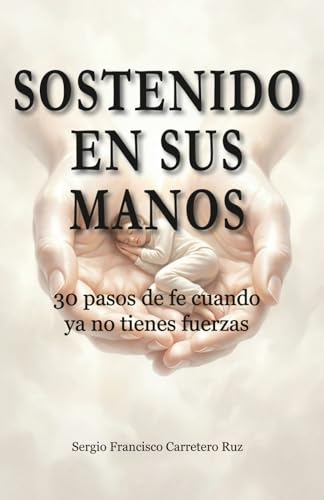 Sostenido en sus manos: 30 reflexiones para cuando ya no tienes fuerzas (Caminos de Fe: Devocionales para el corazon que camina 