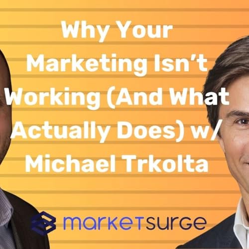 Why Your Marketing Isn&rsquo;t Working (And What Actually Does) w/ Michael Trkolta