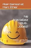  Ne travaillez plus… Jouez!: Travailler, c’est dépassé. Jouer, c’est l’avenir.