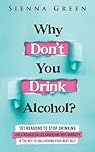 Why Don't You Drink Alcohol?: 101 Reasons To Stop Drinking Like A Woman Called Karen And Why Sobriety Is The Key To Unleashing Your Best Self. Quit Lit For Women.