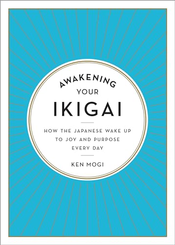 Awakening Your Ikigai: How the Japanese Wake Up to Joy and Purpose Every Day