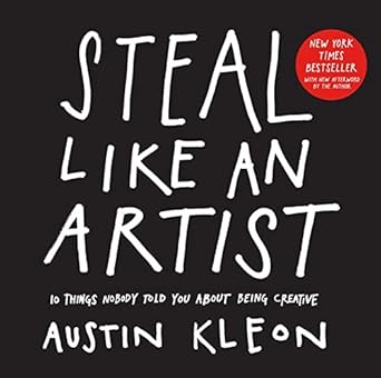 Steal Like an Artist: 10 Things Nobody Told You About Being Creative (Austin Kleon)