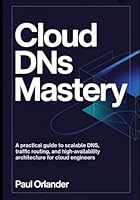 Cloud DNS Mastery: A Practical Guide to Scalable DNS, Traffic Routing, and High-Availability Architecture for Cloud Engineers B0G3H38P5P Book Cover