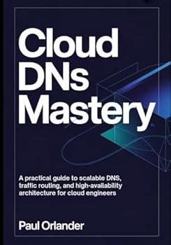Paperback Cloud DNS Mastery: A Practical Guide to Scalable DNS, Traffic Routing, and High-Availability Architecture for Cloud Engineers Book