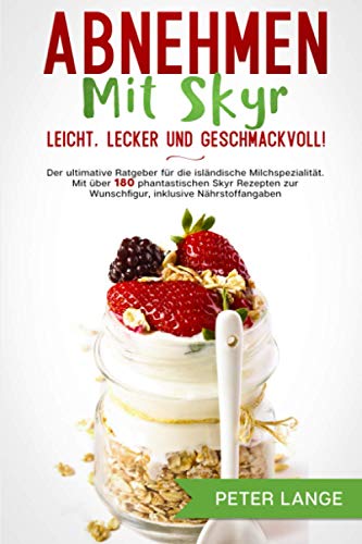 Abnehmen mit Skyr – leicht, lecker, geschmackvoll!: Der ultimative Ratgeber für die isländische Milchspezialität. Mit über 180 phantastischen Skyr ... inklusive Nährstoffangaben (German Edition)