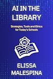 AI in the Library: Strategies, Tools and Ethics for Today's Schools (The AI for Educators Series)