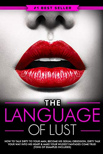 Dirty Talk: The Language of Lust - How to Talk Dirty to Your Man, Become His Sexual Obsession, Dirty...