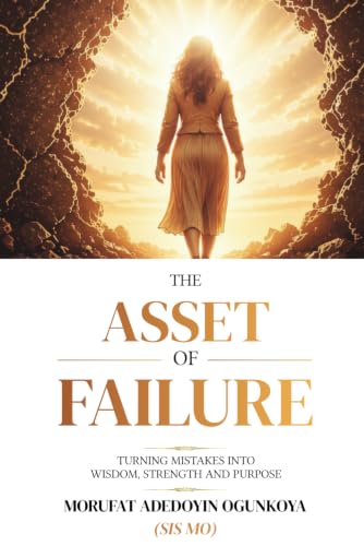 THE ASSET OF FAILURE: TURNING MISTAKES INTO WISDOM, STRENGTH AND PURPOSE