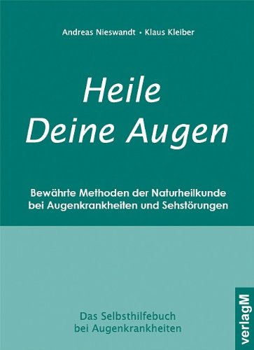Heile Deine Augen: Bewährte Methoden der Naturheilkunde bei Augenkrankheiten und Sehstörungen