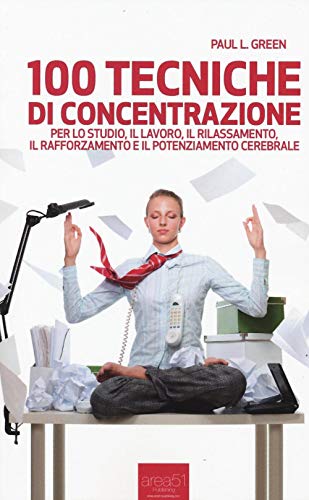 100 tecniche di concentrazione: Per lo studio, il lavoro, il rilassamento, il rafforzamento e il potenziamento cerebrale