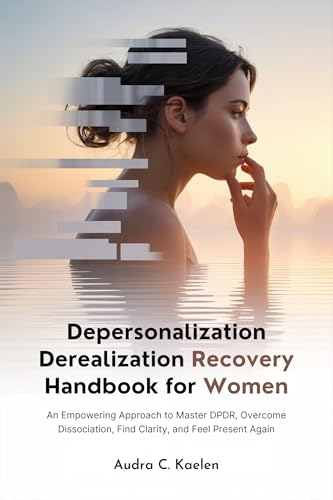 Depersonalization Derealization Recovery Handbook for Women: An Empowering Approach to Master DPDR, Overcome Dissociation, Find Clarity, and Feel Present Again