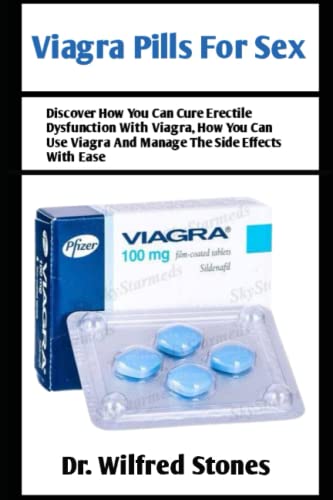 Viagra Pills For Sex: Discover How You Can Cure Erectile Dysfunction With Viagra, How You Can Use Viagra And Manage The Side Effects With Ease