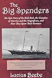 The Big Spenders: The Epic Story of the Rich Rich, the Grandees of America and the Magnificoes, and How They Spent Their Fortunes