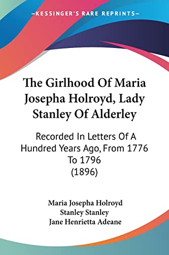 The Girlhood Of Maria Josepha Holroyd, Lady Stanley Of Alderley: Recorded In Letters Of A Hundred Years Ago, From 1776 To 1796 (1896)