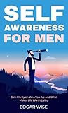 Self-Awareness for Men: Gain Clarity on Who You Are and What Makes Life Worth Living