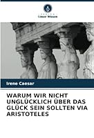 Warum Wir Nicht Ungl�cklich �ber Das Gl�ck Sein Sollten Via Aristoteles 620318960X Book Cover