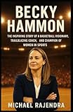 BECKY HAMMON: The Inspiring Story of a Basketball Visionary, Trailblazing Coach, and Champion of Women in Sports