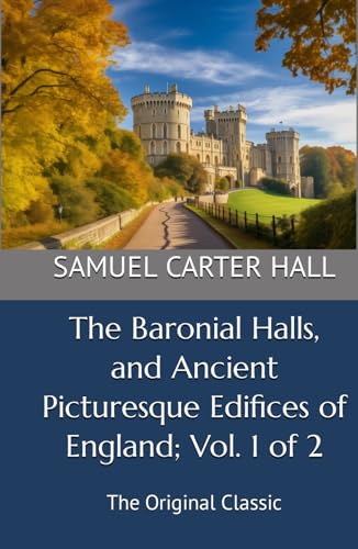 The Baronial Halls, and Ancient Picturesque Edifices of England; Vol. 1 of 2: The Original Classic